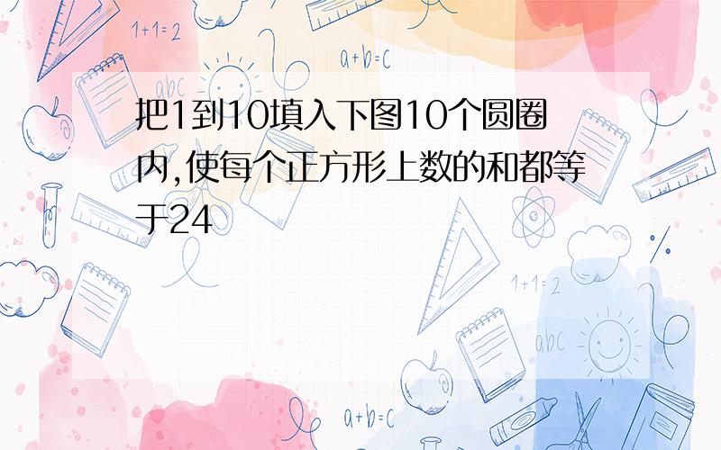 把1到10填入下图10个圆圈内,使每个正方形上数的和都等于24