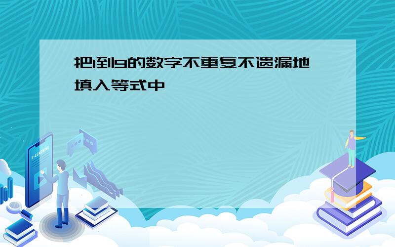 把1到9的数字不重复不遗漏地填入等式中