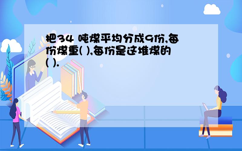 把34 吨煤平均分成9份,每份煤重( ),每份是这堆煤的( ).