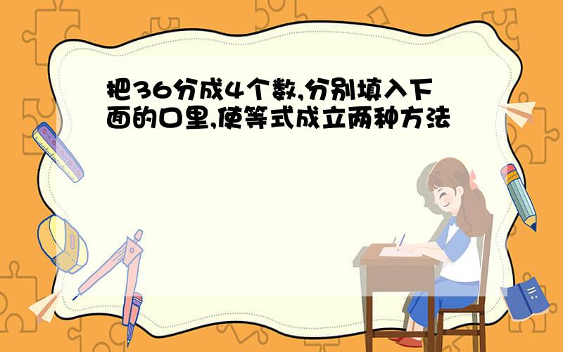 把36分成4个数,分别填入下面的口里,使等式成立两种方法