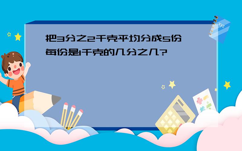 把3分之2千克平均分成5份,每份是1千克的几分之几?