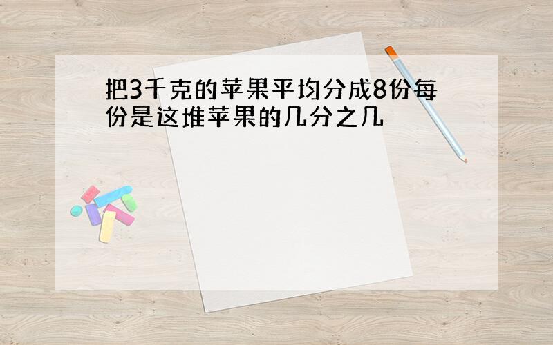 把3千克的苹果平均分成8份每份是这堆苹果的几分之几