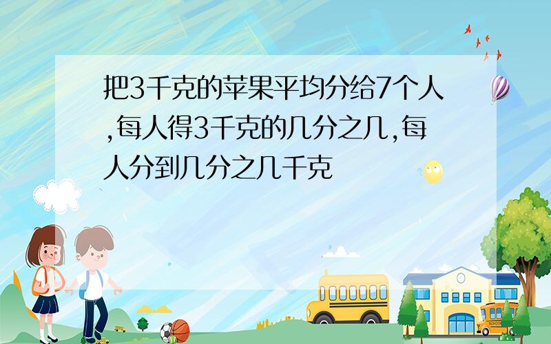 把3千克的苹果平均分给7个人,每人得3千克的几分之几,每人分到几分之几千克