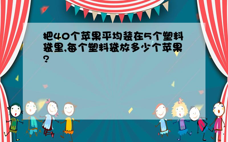 把40个苹果平均装在5个塑料袋里,每个塑料袋放多少个苹果?