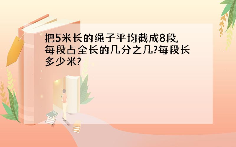 把5米长的绳子平均截成8段,每段占全长的几分之几?每段长多少米?