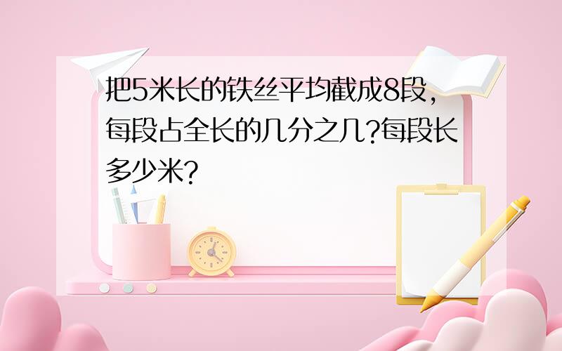 把5米长的铁丝平均截成8段,每段占全长的几分之几?每段长多少米?