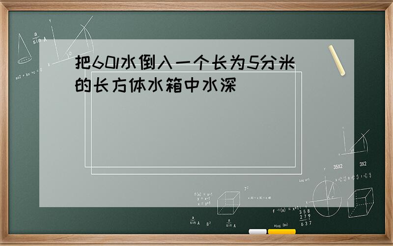 把60l水倒入一个长为5分米的长方体水箱中水深