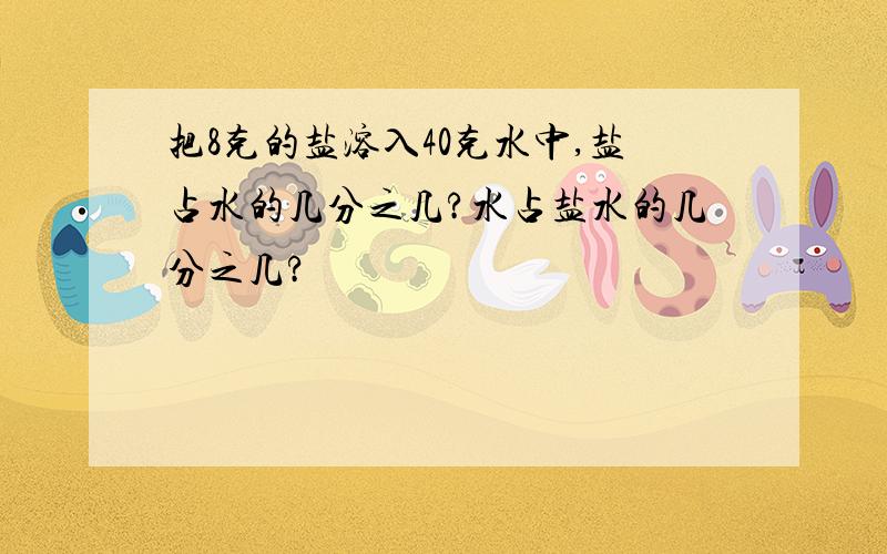 把8克的盐溶入40克水中,盐占水的几分之几?水占盐水的几分之几?