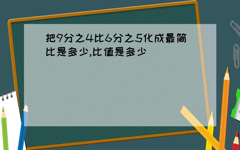 把9分之4比6分之5化成最简比是多少,比值是多少