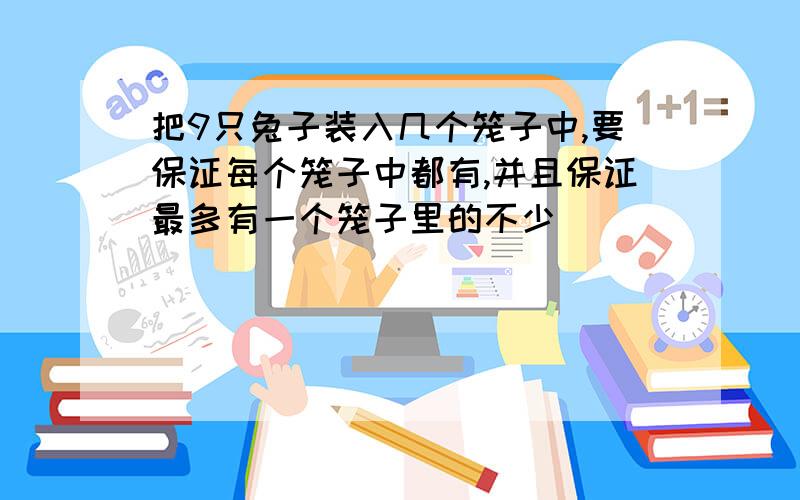 把9只兔子装入几个笼子中,要保证每个笼子中都有,并且保证最多有一个笼子里的不少