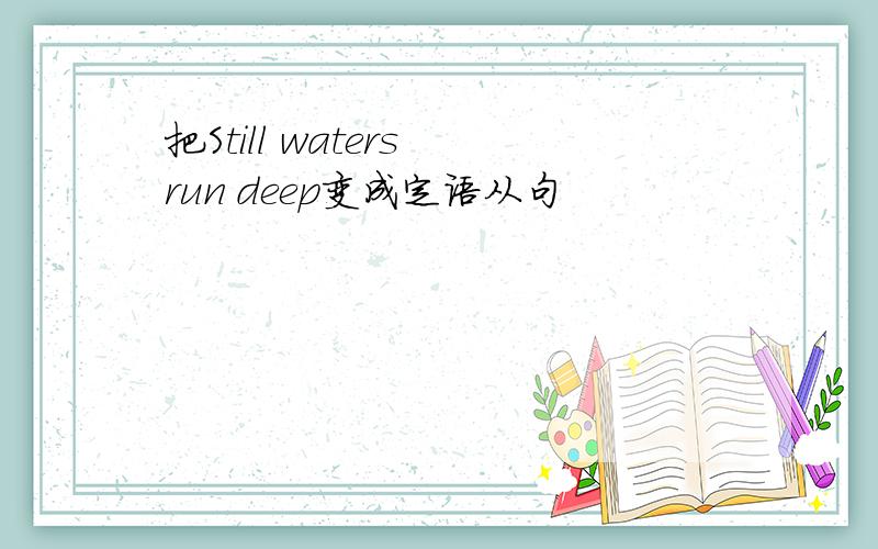 把Still waters run deep变成定语从句