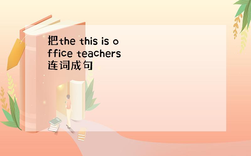 把the this is office teachers连词成句