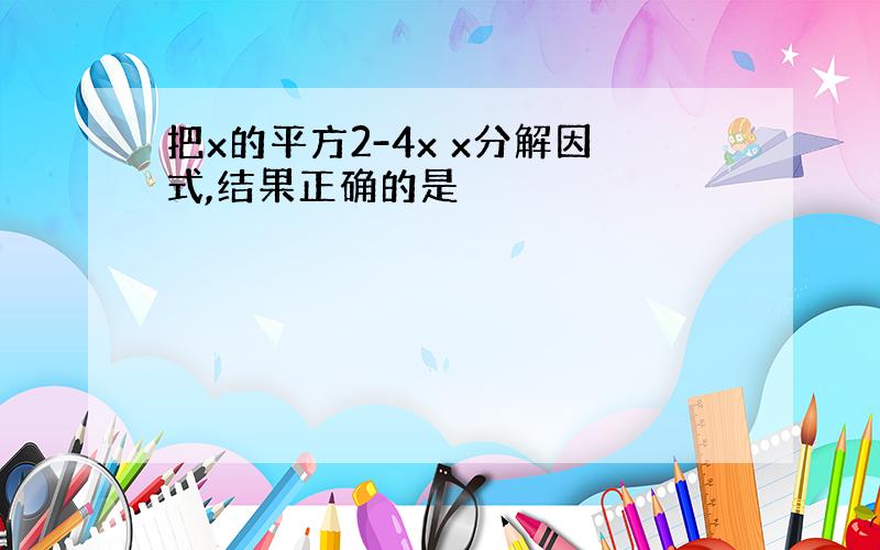 把x的平方2-4x x分解因式,结果正确的是