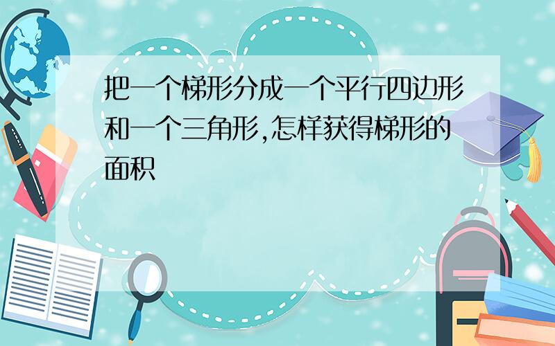 把一个梯形分成一个平行四边形和一个三角形,怎样获得梯形的面积