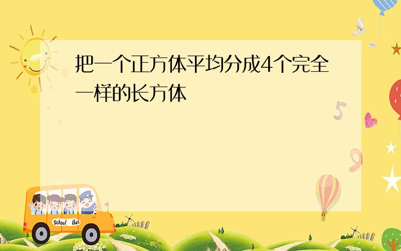 把一个正方体平均分成4个完全一样的长方体