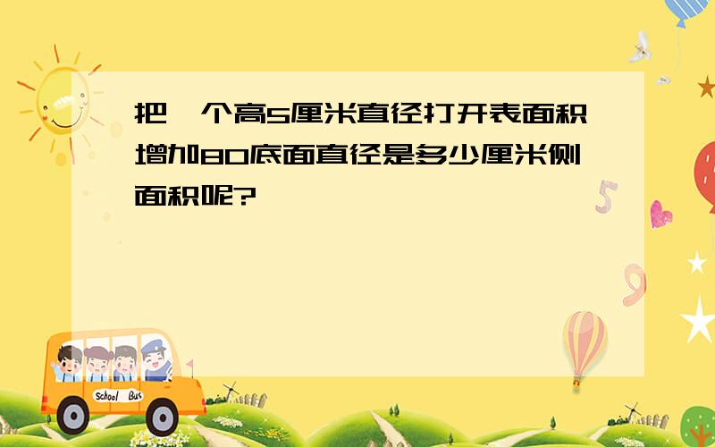 把一个高5厘米直径打开表面积增加80底面直径是多少厘米侧面积呢?