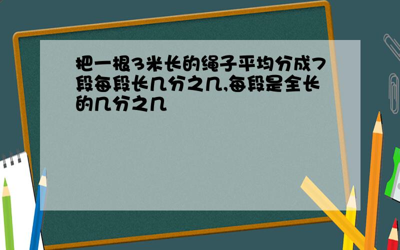 把一根3米长的绳子平均分成7段每段长几分之几,每段是全长的几分之几