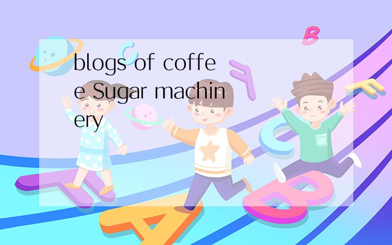 blogs of coffee Sugar machinery