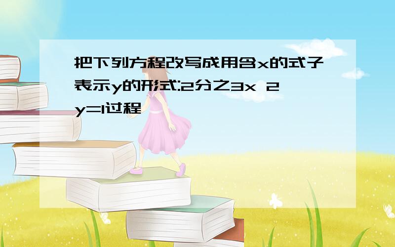 把下列方程改写成用含x的式子表示y的形式:2分之3x 2y=1过程