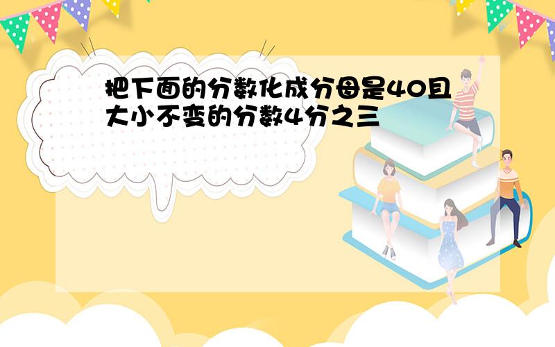 把下面的分数化成分母是40且大小不变的分数4分之三