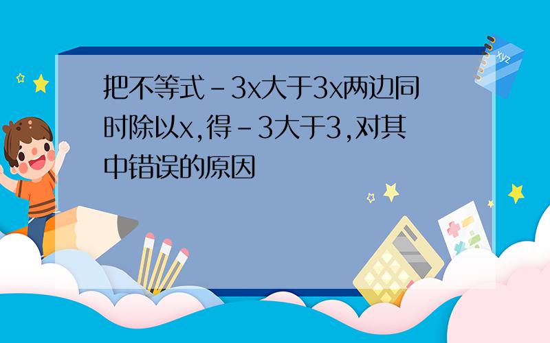 把不等式-3x大于3x两边同时除以x,得-3大于3,对其中错误的原因