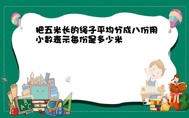 把五米长的绳子平均分成八份用小数表示每份是多少米