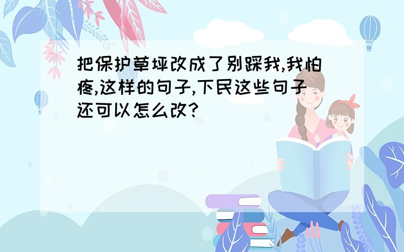 把保护草坪改成了别踩我,我怕疼,这样的句子,下民这些句子还可以怎么改?