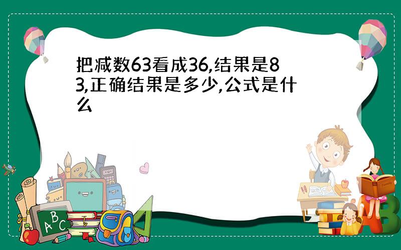 把减数63看成36,结果是83,正确结果是多少,公式是什么