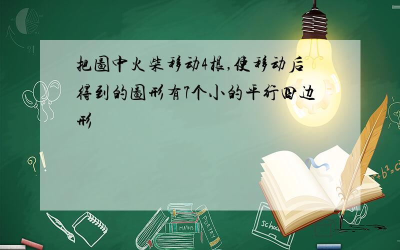 把图中火柴移动4根,使移动后得到的图形有7个小的平行四边形