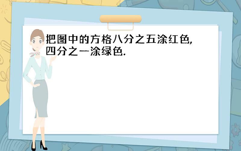 把图中的方格八分之五涂红色,四分之一涂绿色.