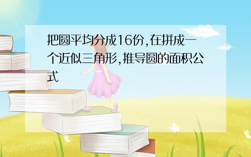 把圆平均分成16份,在拼成一个近似三角形,推导圆的面积公式