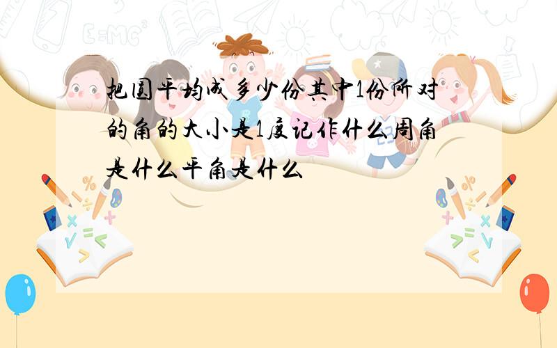 把圆平均成多少份其中1份所对的角的大小是1度记作什么周角是什么平角是什么