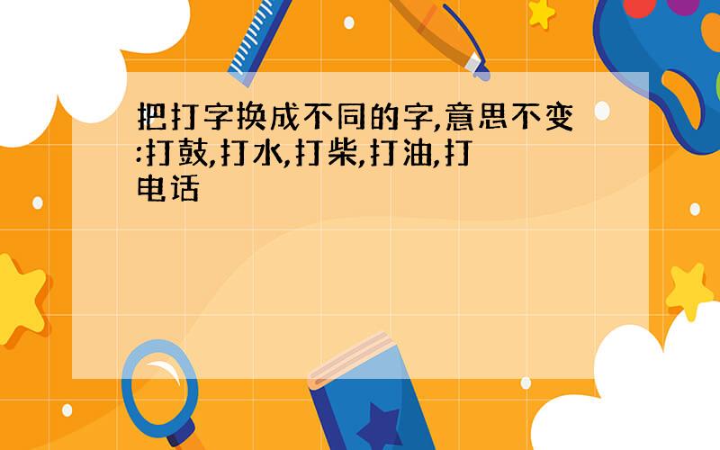 把打字换成不同的字,意思不变:打鼓,打水,打柴,打油,打电话