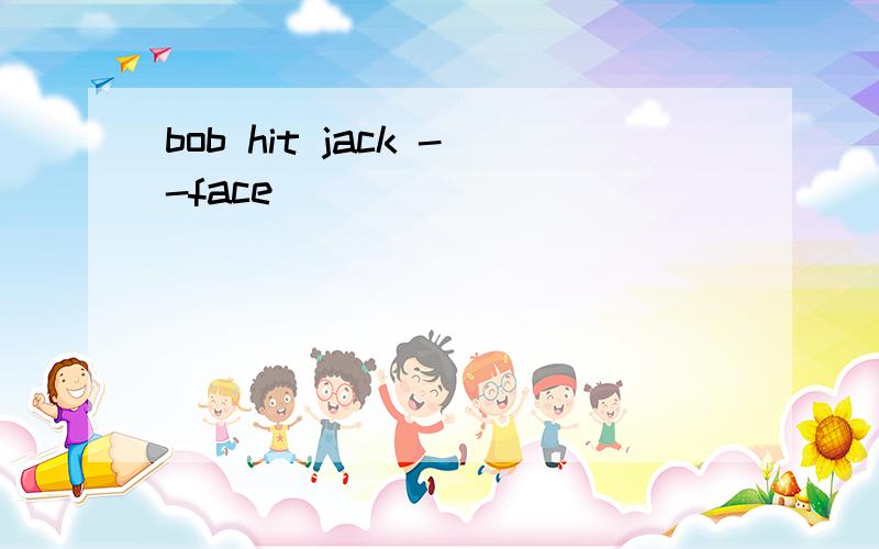 bob hit jack --face