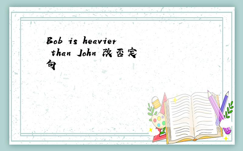 Bob is heavier than John 改否定句