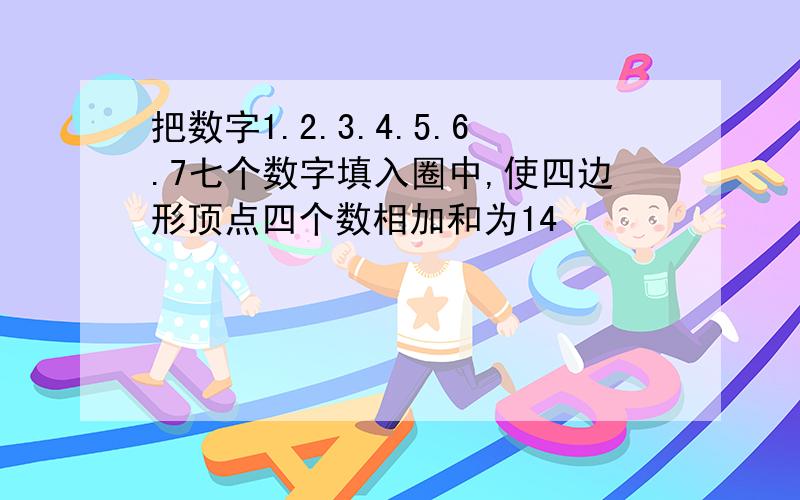 把数字1.2.3.4.5.6.7七个数字填入圈中,使四边形顶点四个数相加和为14