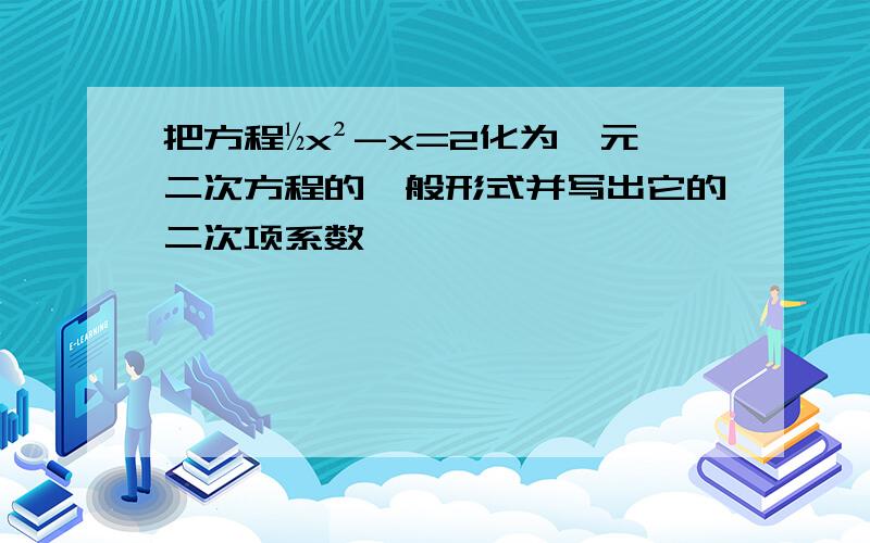 把方程½x²-x=2化为一元二次方程的一般形式并写出它的二次项系数