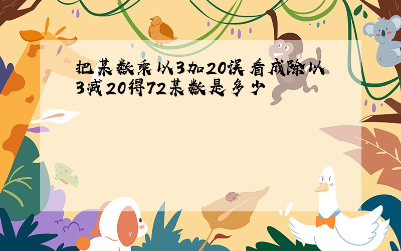 把某数乘以3加20误看成除以3减20得72某数是多少