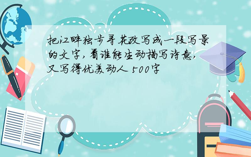 把江畔独步寻花改写成一段写景的文字,看谁能生动描写诗意,又写得优美动人 500字