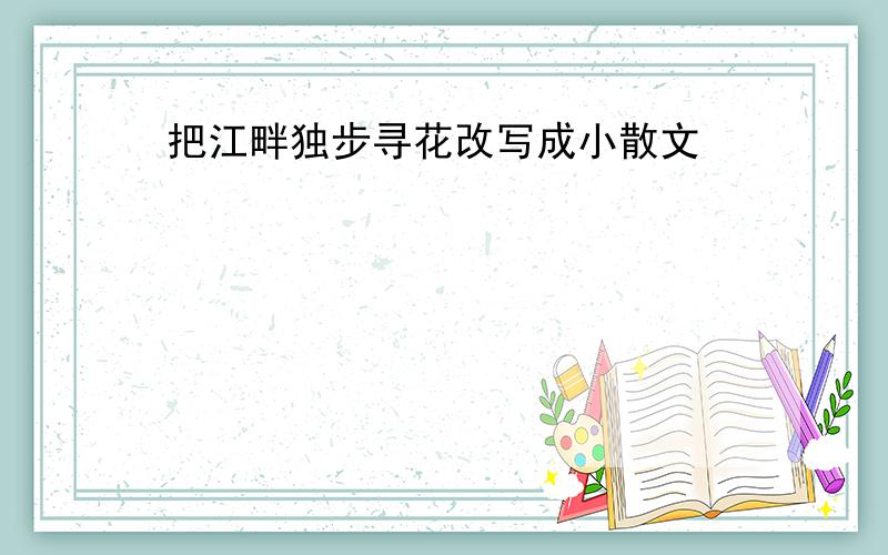 把江畔独步寻花改写成小散文