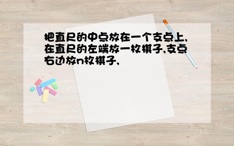 把直尺的中点放在一个支点上,在直尺的左端放一枚棋子,支点右边放n枚棋子,