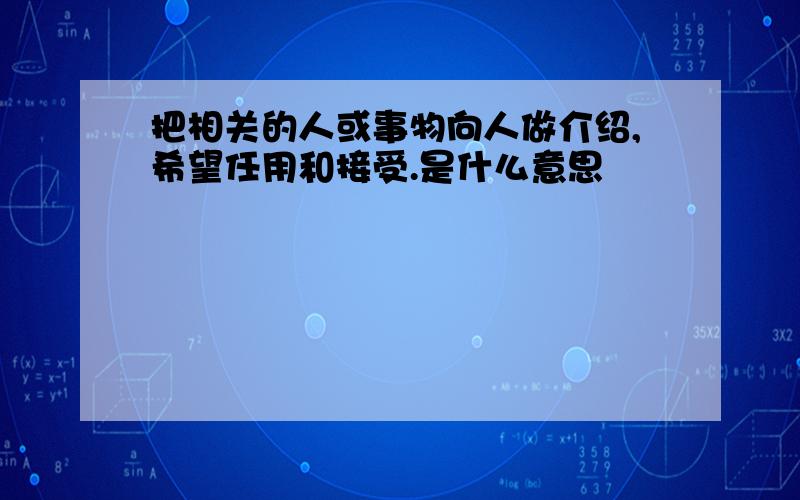 把相关的人或事物向人做介绍,希望任用和接受.是什么意思