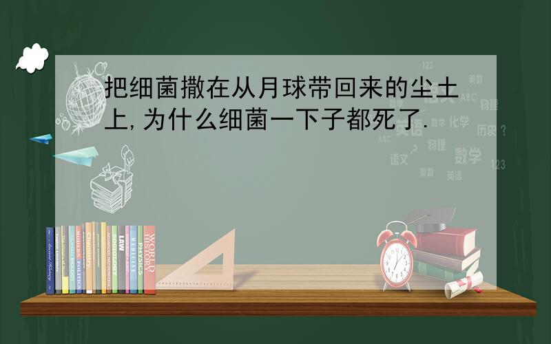 把细菌撒在从月球带回来的尘土上,为什么细菌一下子都死了.