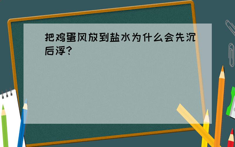 把鸡蛋风放到盐水为什么会先沉后浮?