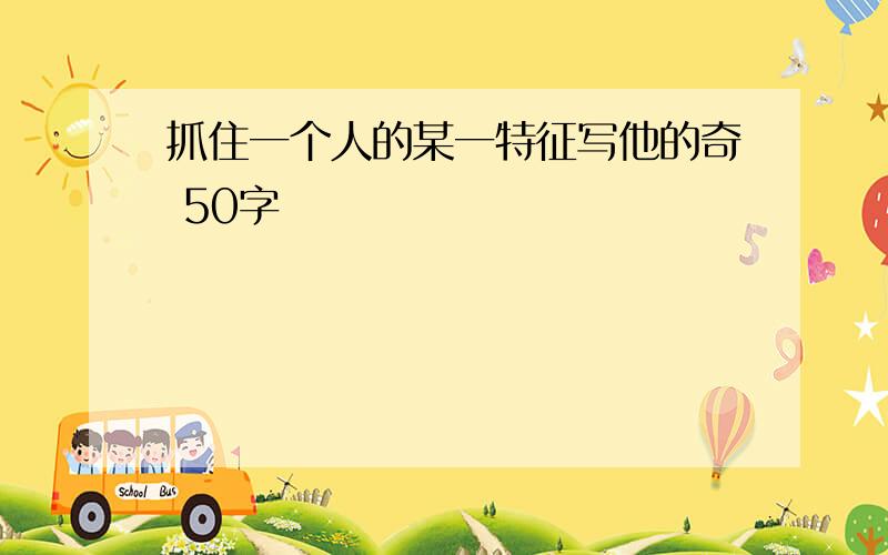 抓住一个人的某一特征写他的奇 50字