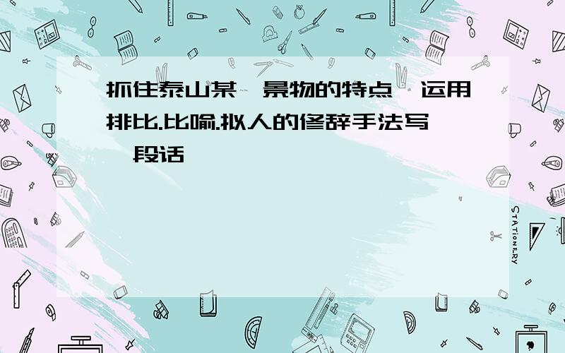 抓住泰山某一景物的特点,运用排比.比喻.拟人的修辞手法写一段话