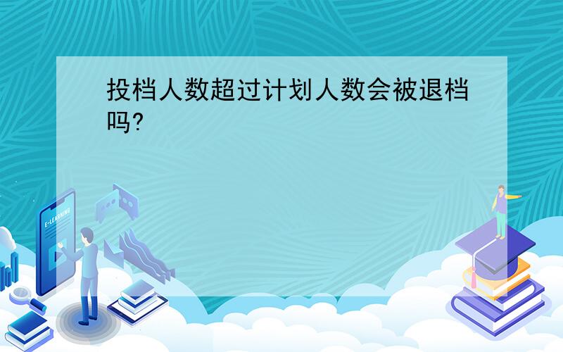 投档人数超过计划人数会被退档吗?