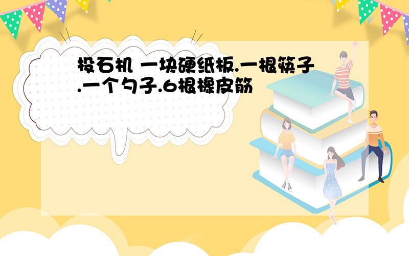 投石机 一块硬纸板.一根筷子.一个勺子.6根橡皮筋