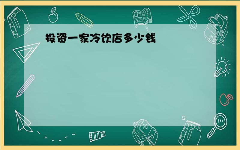 投资一家冷饮店多少钱