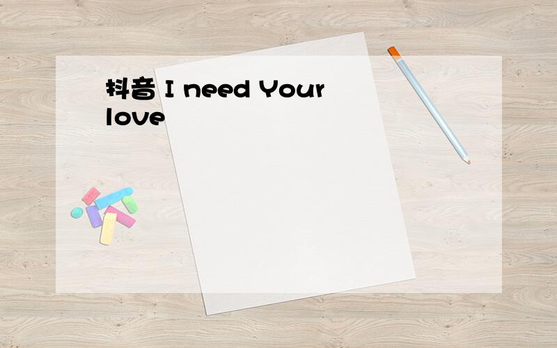 抖音 I need Yourlove